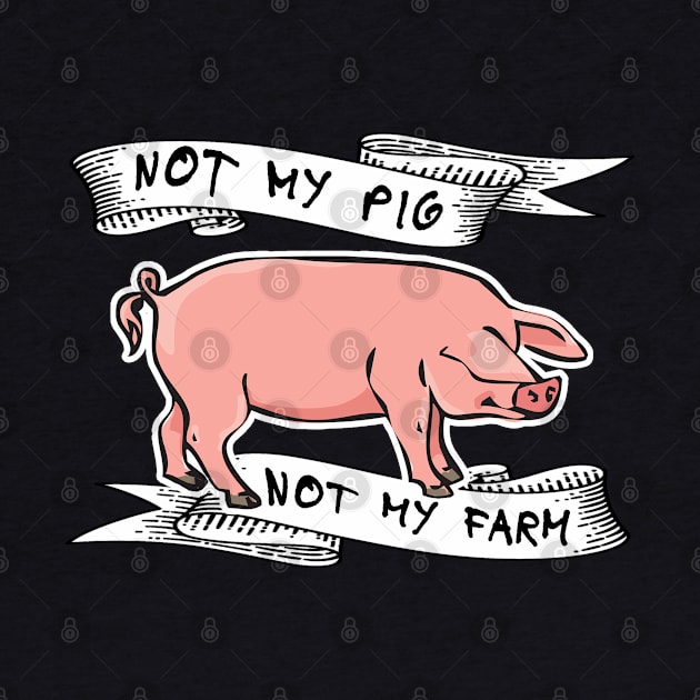 NOT MY PIG NOT MY FARM by DisenyosDeMike